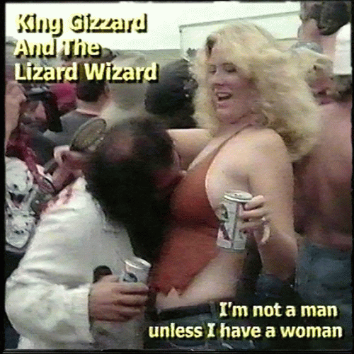 King Gizzard and the Lizard Wizard : I’m Not a Man Unless I Have a Woman